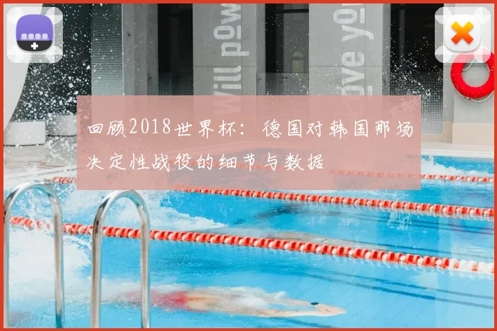 回顾2018世界杯:德国对韩国那场决定性战役的细节与数据