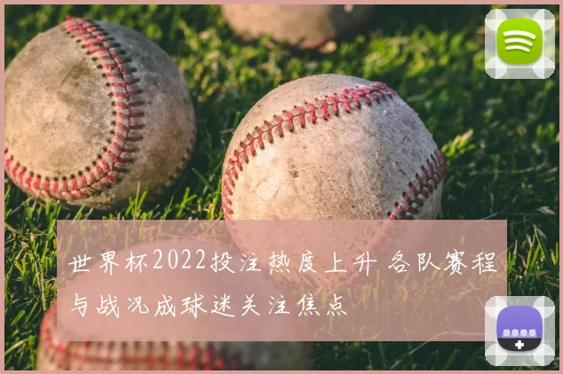 世界杯2022投注热度上升 各队赛程与战况成球迷关注焦点